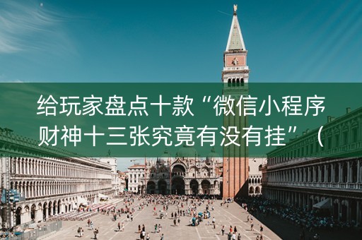给玩家盘点十款“微信小程序财神十三张究竟有没有挂”（必赢神器辅助器)