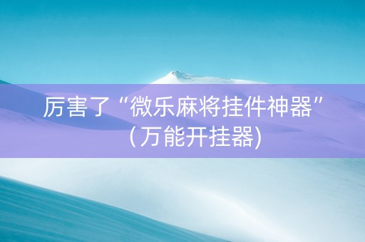 厉害了“微乐麻将挂件神器”（万能开挂器)