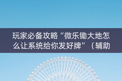 玩家必备攻略“微乐锄大地怎么让系统给你发好牌”（辅助器插件)