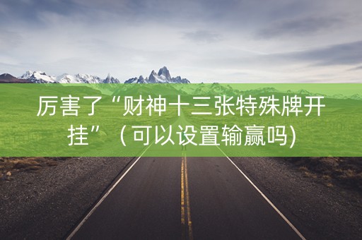 厉害了“财神十三张特殊牌开挂”（可以设置输赢吗)