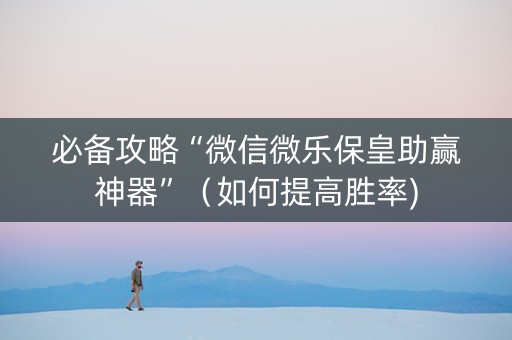 必备攻略“微信微乐保皇助赢神器”（如何提高胜率)