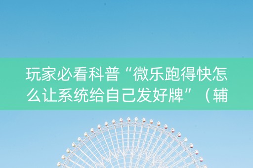 玩家必看科普“微乐跑得快怎么让系统给自己发好牌”（辅助器下载)
