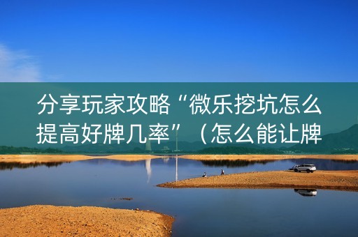 分享玩家攻略“微乐挖坑怎么提高好牌几率”（怎么能让牌好一点)