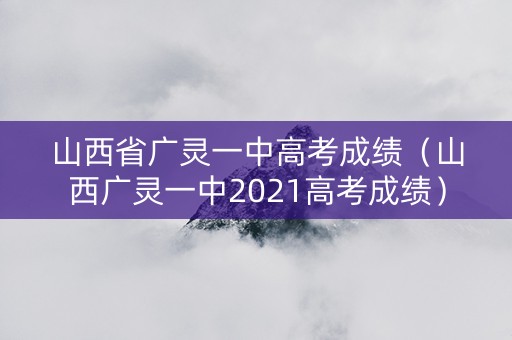 山西省广灵一中高考成绩（山西广灵一中2021高考成绩）