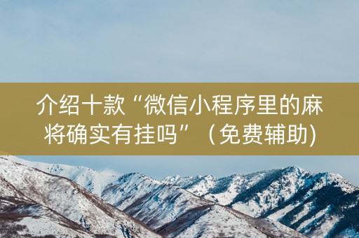 介绍十款“微信小程序里的麻将确实有挂吗”（免费辅助)