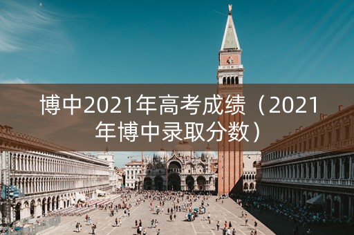 博中2021年高考成绩（2021年博中录取分数）