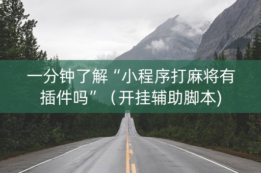 一分钟了解“小程序打麻将有插件吗”（开挂辅助脚本)
