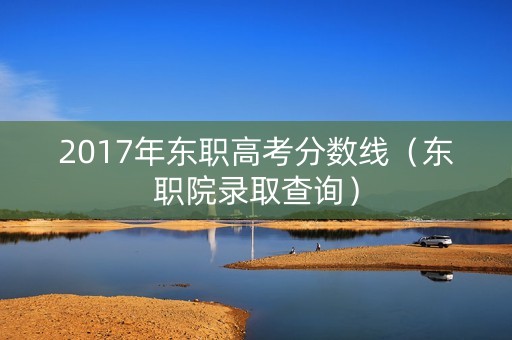 2017年东职高考分数线（东职院录取查询）
