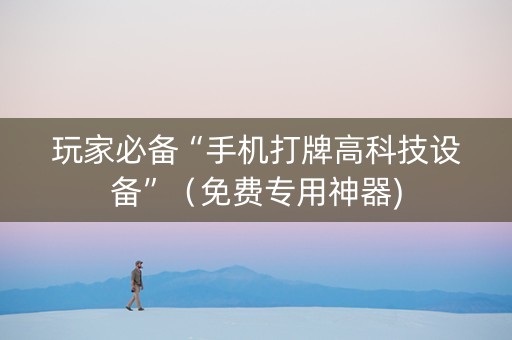 玩家必备“手机打牌高科技设备”（免费专用神器)