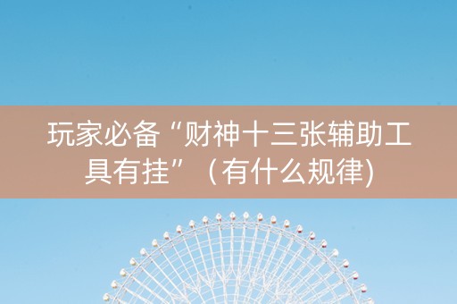 玩家必备“财神十三张辅助工具有挂”（有什么规律)
