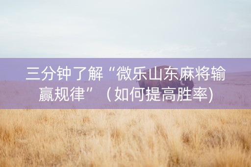 三分钟了解“微乐山东麻将输赢规律”（如何提高胜率)