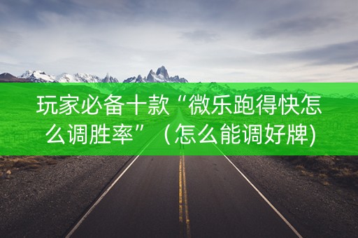 玩家必备十款“微乐跑得快怎么调胜率”（怎么能调好牌)