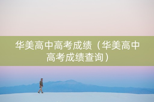 华美高中高考成绩（华美高中高考成绩查询）