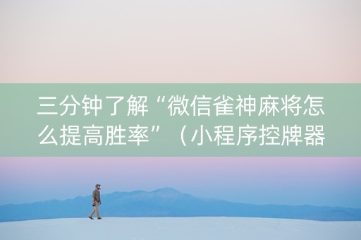 三分钟了解“微信雀神麻将怎么提高胜率”（小程序控牌器)
