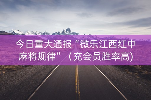 今日重大通报“微乐江西红中麻将规律”（充会员胜率高)