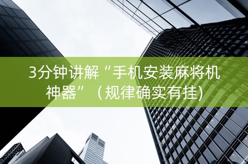 3分钟讲解“手机安装麻将机神器”（规律确实有挂)
