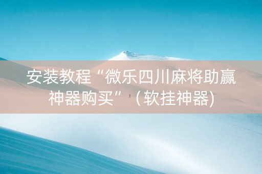 安装教程“微乐四川麻将助赢神器购买”（软挂神器)