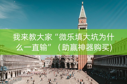 我来教大家“微乐填大坑为什么一直输”（助赢神器购买)
