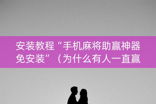 安装教程“手机麻将助赢神器免安装”（为什么有人一直赢)