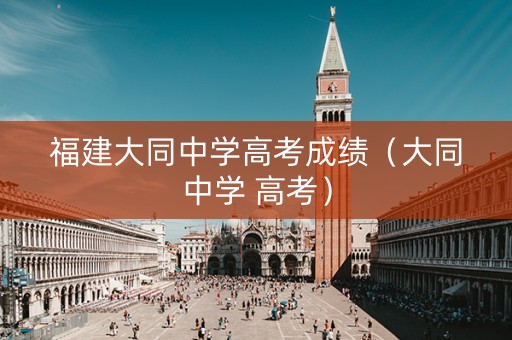 福建大同中学高考成绩（大同中学 高考）