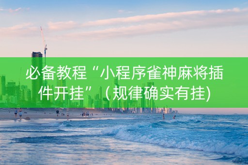 必备教程“小程序雀神麻将插件开挂”（规律确实有挂)