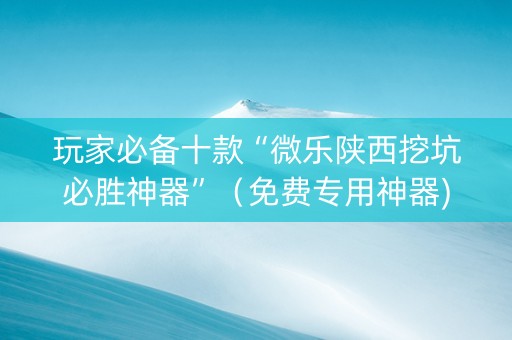 玩家必备十款“微乐陕西挖坑必胜神器”（免费专用神器)