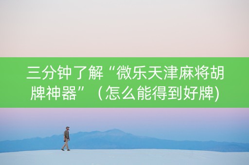 三分钟了解“微乐天津麻将胡牌神器”（怎么能得到好牌)