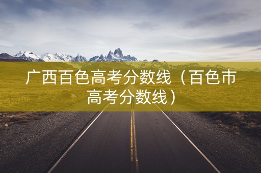 广西百色高考分数线（百色市高考分数线）
