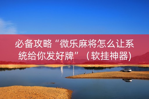 必备攻略“微乐麻将怎么让系统给你发好牌”（软挂神器)