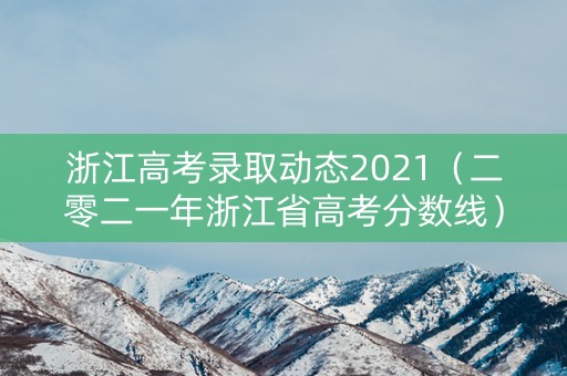浙江高考录取动态2021（二零二一年浙江省高考分数线）