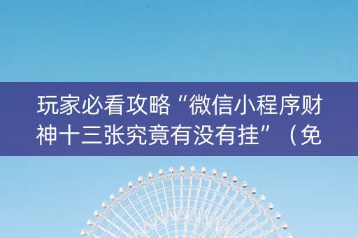 玩家必看攻略“微信小程序财神十三张究竟有没有挂”（免费专用神器)