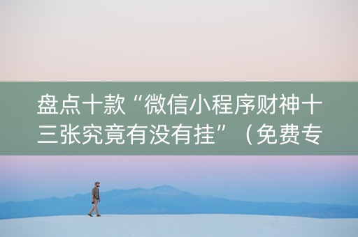 盘点十款“微信小程序财神十三张究竟有没有挂”（免费专用神器)