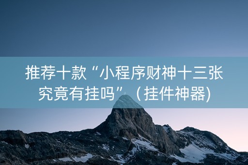 推荐十款“小程序财神十三张究竟有挂吗”（挂件神器)