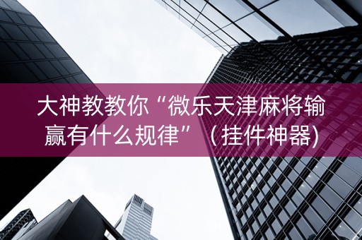 大神教教你“微乐天津麻将输赢有什么规律”（挂件神器)
