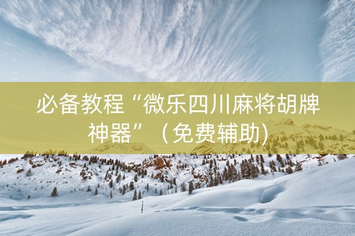 必备教程“微乐四川麻将胡牌神器”（免费辅助)