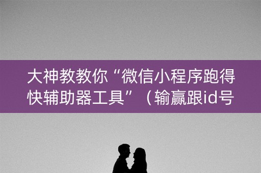 大神教教你“微信小程序跑得快辅助器工具”（输赢跟id号有关系吗)