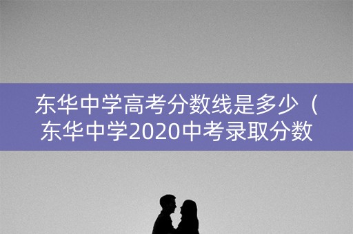 东华中学高考分数线是多少（东华中学2020中考录取分数线）