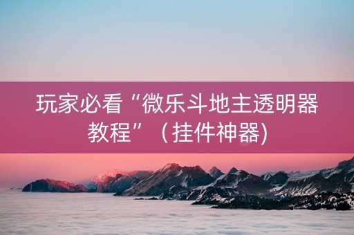 玩家必看“微乐斗地主透明器教程”（挂件神器)