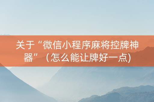 关于“微信小程序麻将控牌神器”（怎么能让牌好一点)