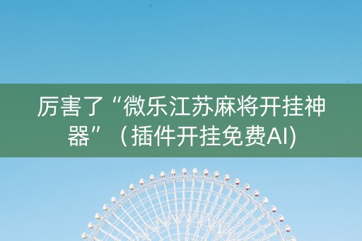 厉害了“微乐江苏麻将开挂神器”（插件开挂免费AI)