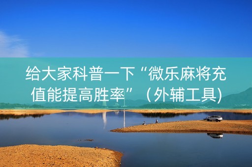 给大家科普一下“微乐麻将充值能提高胜率”（外辅工具)