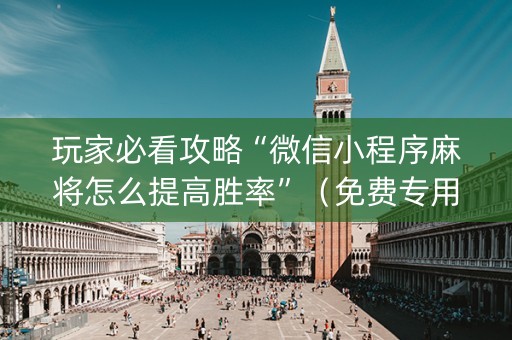 玩家必看攻略“微信小程序麻将怎么提高胜率”（免费专用神器)