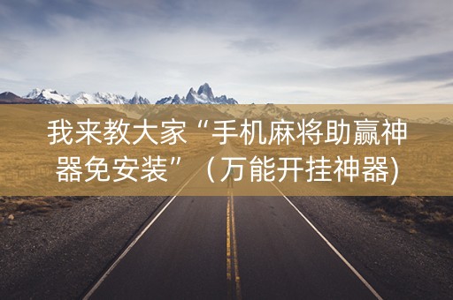 我来教大家“手机麻将助赢神器免安装”（万能开挂神器)