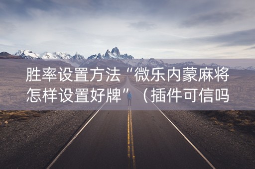 胜率设置方法“微乐内蒙麻将怎样设置好牌”（插件可信吗)