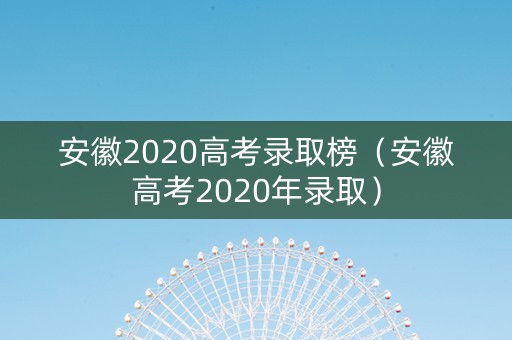 安徽2020高考录取榜（安徽高考2020年录取）