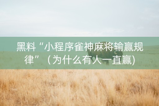 黑料“小程序雀神麻将输赢规律”（为什么有人一直赢)