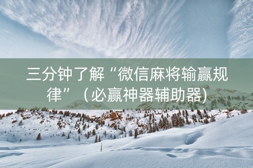 三分钟了解“微信麻将输赢规律”（必赢神器辅助器)
