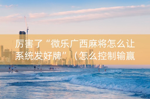 厉害了“微乐广西麻将怎么让系统发好牌”（怎么控制输赢)