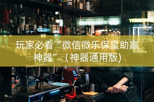 玩家必看“微信微乐保皇助赢神器”（神器通用版)