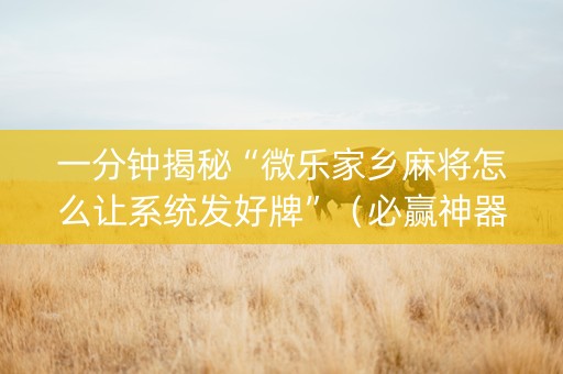一分钟揭秘“微乐家乡麻将怎么让系统发好牌”（必赢神器辅助器)